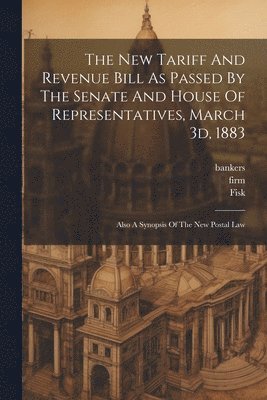 bokomslag The New Tariff And Revenue Bill As Passed By The Senate And House Of Representatives, March 3d, 1883