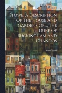 bokomslag Stowe. A Description Of The House And Gardens Of ... The Duke Of Buckingham And Chandos