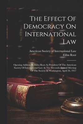 Elihu Root, American Society of International Law - Effect Of Democracy On International Law, Häftad