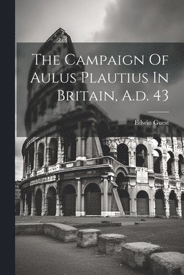 Edwin Guest - Campaign Of Aulus Plautius In Britain, A.d. 43, Häftad