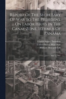 bokomslag Report Of The Secretary Of War To The President On Labor Issues In The Canal Zone, Isthmus Of Panama