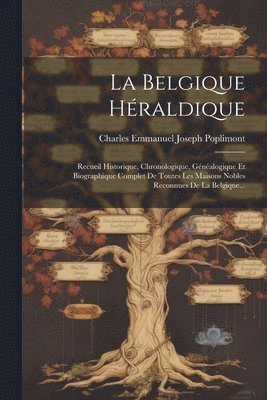 bokomslag La Belgique Héraldique: Recueil Historique, Chronologique, Généalogique Et Biographique Complet De Toutes Les Maisons Nobles Reconnues De La Belgique.