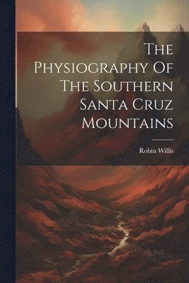 bokomslag The Physiography Of The Southern Santa Cruz Mountains