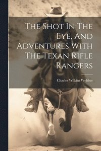 bokomslag The Shot In The Eye, And Adventures With The Texan Rifle Rangers