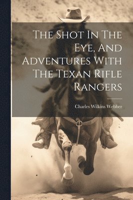 The Shot In The Eye, And Adventures With The Texan Rifle Rangers 1