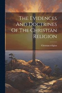 bokomslag Evidences And Doctrines Of The Christian Religion