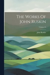 bokomslag The Works Of John Ruskin; Volume 15