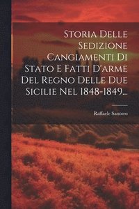 bokomslag Storia Delle Sedizione Cangiamenti Di Stato E Fatti D'arme Del Regno Delle Due Sicilie Nel 1848-1849...