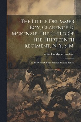 The Little Drummer Boy, Clarence D. Mckenzie, The Child Of The Thirteenth Regiment, N. Y. S. M. 1