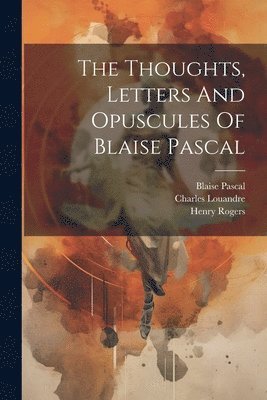 The Thoughts, Letters And Opuscules Of Blaise Pascal 1