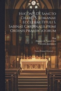 bokomslag Hugonis De Sancto Charo, S. Romanae Ecclesiae Tituli S. Sabinae Cardinalis Primi Ordinis Praedicatorum