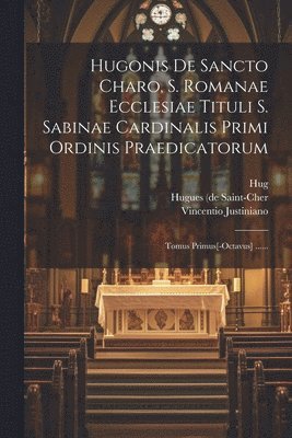 Hugonis De Sancto Charo, S. Romanae Ecclesiae Tituli S. Sabinae Cardinalis Primi Ordinis Praedicatorum 1