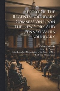 bokomslag Report Of The Regents' Boundary Commission Upon The New York And Pennsylvania Boundary
