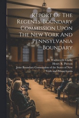 University Of The State Of New York, Henry R Pierson, Henry R Pierson (1819-1890) - Report Of The Regents' Boundary Commission Upon The New York And Pennsylvania Boundary, Häftad