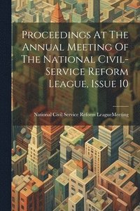 bokomslag Proceedings At The Annual Meeting Of The National Civil-service Reform League, Issue 10