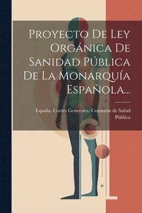 bokomslag Proyecto De Ley Orgnica De Sanidad Pblica De La Monarqua Espaola...