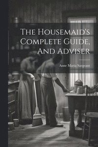 bokomslag The Housemaid's Complete Guide, And Adviser
