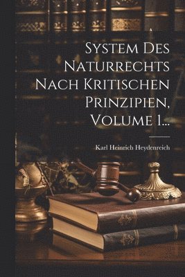 System Des Naturrechts Nach Kritischen Prinzipien, Volume 1... 1