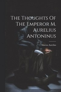 bokomslag The Thoughts Of The Emperor M. Aurelius Antoninus