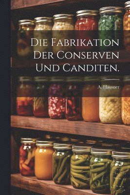 bokomslag Die Fabrikation der Conserven und Canditen.