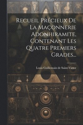 bokomslag Recueil Prcieux De La Maonnerie Adonhiramite, Contenant Les Quatre Premiers Grades...