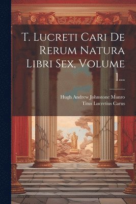 Titus Lucretius Carus, Hugh Andrew Johnstone Munro - T. Lucreti Cari De Rerum Natura Libri Sex, Volume 1..., Häftad