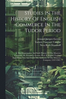 Armand Jacques Gerson, Earnest Vancourt Vaughn, Neva Ruth Deardorff - Studies In The History Of English Commerce In The Tudor Period, Häftad