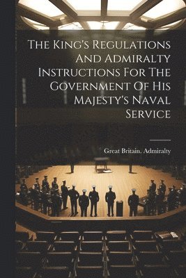 Great Britain Admiralty, Great Britain. Admiralty - King's Regulations And Admiralty Instructions For The Government Of His Majesty's Naval Service, Häftad