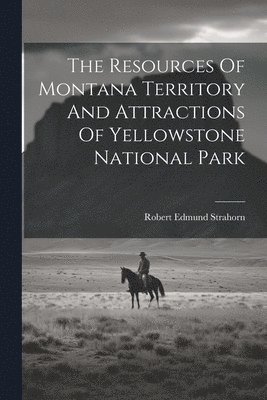 bokomslag The Resources Of Montana Territory And Attractions Of Yellowstone National Park