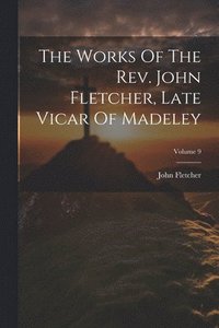 bokomslag The Works Of The Rev. John Fletcher, Late Vicar Of Madeley; Volume 9