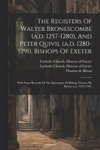 bokomslag The Registers Of Walter Bronescombe (a.d. 1257-1280), And Peter Quivil (a.d. 1280-1291), Bishops Of Exeter