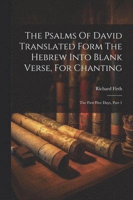 bokomslag The Psalms Of David Translated Form The Hebrew Into Blank Verse, For Chanting