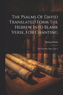 Richard Firth - Psalms Of David Translated Form The Hebrew Into Blank Verse, For Chanting, Häftad