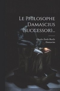 bokomslag Le Philosophe Damascius (successor)...