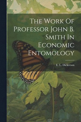 bokomslag The Work Of Professor John B. Smith In Economic Entomology