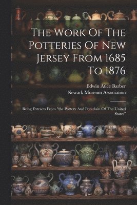 Edwin Atlee Barber, Newark Museum Association - Work Of The Potteries Of New Jersey From 1685 To 1876, Häftad