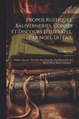 bokomslag Propos Rustiques, Baliverneries, Contes Et Discours D'eutrapel, Par Noel Du Fail