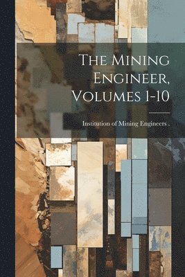 The Mining Engineer, Volumes 1-10 1