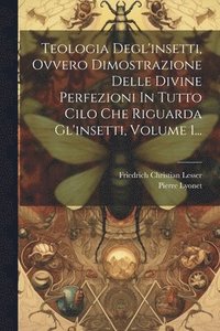 bokomslag Teologia Degl'insetti, Ovvero Dimostrazione Delle Divine Perfezioni In Tutto Cilo Che Riguarda Gl'insetti, Volume 1...