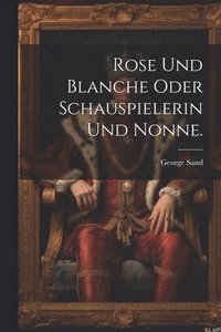 bokomslag Rose und Blanche oder Schauspielerin und Nonne.