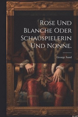 bokomslag Rose und Blanche oder Schauspielerin und Nonne.