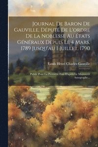 bokomslag Journal De Baron De Gauville, Dput De L'ordre De La Noblesse Au tats Gnraux Depuis Le 4 Mars, 1789 Jusqu'au 1 Juillet, 1790