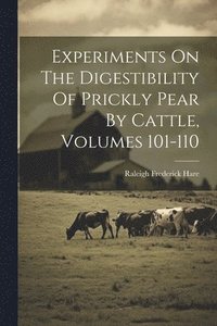 bokomslag Experiments On The Digestibility Of Prickly Pear By Cattle, Volumes 101-110