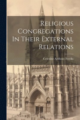 Religious Congregations In Their External Relations 1