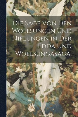 bokomslag DIe Sage von den Woelsungen und Niflungen in der Edda und Woelsungasaga.