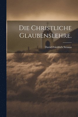 Die christliche Glaubenslehre. 1