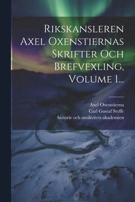 Rikskansleren Axel Oxenstiernas Skrifter Och Brefvexling, Volume 1...