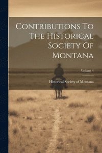 bokomslag Contributions To The Historical Society Of Montana; Volume 4