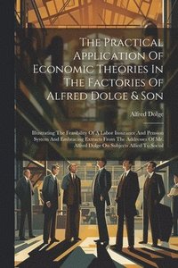 bokomslag The Practical Application Of Economic Theories In The Factories Of Alfred Dolge & Son