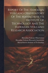 bokomslag Report Of The Hawaiian Volcano Observatory Of The Massachusetts Institute Of Technology And The Hawaiian Volcano Research Association